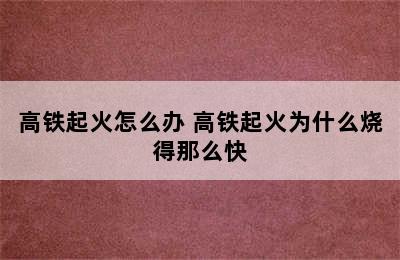 高铁起火怎么办 高铁起火为什么烧得那么快